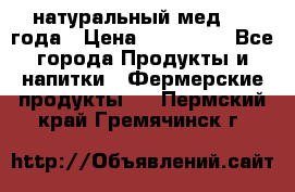 натуральный мед 2017года › Цена ­ 270-330 - Все города Продукты и напитки » Фермерские продукты   . Пермский край,Гремячинск г.